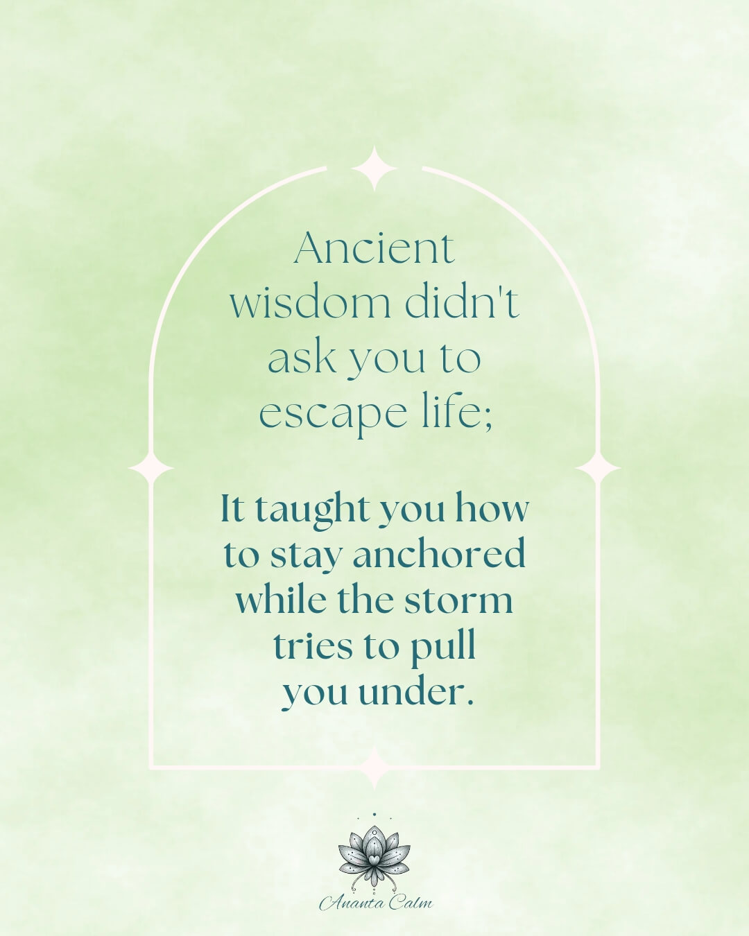 Ananta Calm green quote card featuring text: Ancient wisdom didn't ask you to escape life; it taught you how to stay anchored while the storm tries to pull you under.